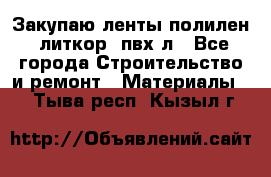 Закупаю ленты полилен, литкор, пвх-л - Все города Строительство и ремонт » Материалы   . Тыва респ.,Кызыл г.